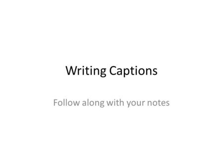 Writing Captions Follow along with your notes. The first sentence The first sentence of the caption describes what the photo shows, in the present tense,