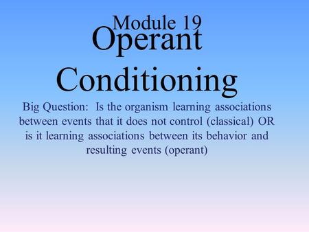 Operant Conditioning Big Question: Is the organism learning associations between events that it does not control (classical) OR is it learning associations.