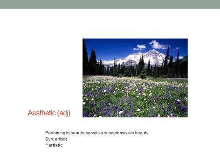 Aesthetic (adj) Pertaining to beauty; sensitive or responsive to beauty Syn: artistic **artistic.