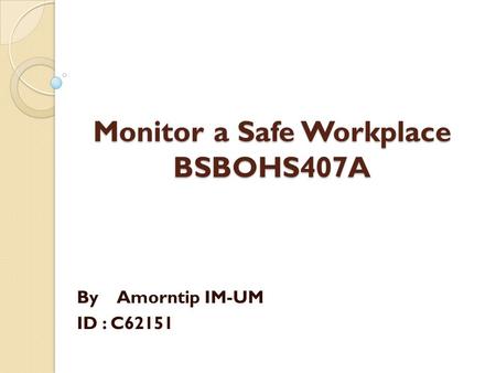 Monitor a Safe Workplace BSBOHS407A By Amorntip IM-UM ID : C62151.