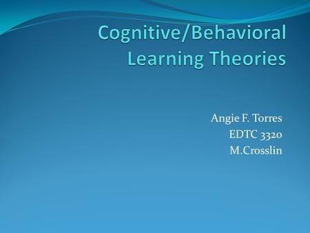 Angie F. Torres EDTC 3320 M.Crosslin. Introduction: Cognitive Behavioral Is focused on internal states that pertain to the “black box” of the human mind.