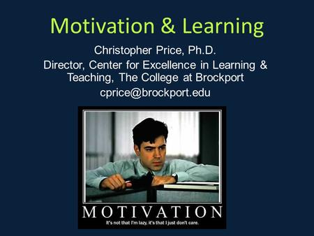 Motivation & Learning Christopher Price, Ph.D. Director, Center for Excellence in Learning & Teaching, The College at Brockport