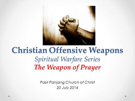 Christian Offensive Weapons Spiritual Warfare Series The Weapon of Prayer Pasir Panjang Church of Christ 20 July 2014.