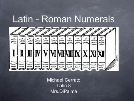 Latin - Roman Numerals Michael Cerrato Latin 8 Mrs.DiPalma.