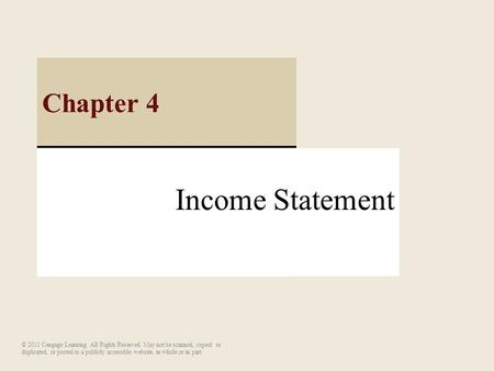 Income Statement Chapter 4 © 2011 Cengage Learning. All Rights Reserved. May not be scanned, copied or duplicated, or posted to a publicly accessible website,