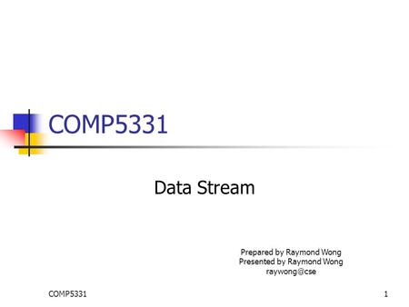 COMP53311 Data Stream Prepared by Raymond Wong Presented by Raymond Wong