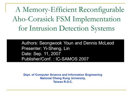 A Memory-Efficient Reconfigurable Aho-Corasick FSM Implementation for Intrusion Detection Systems Authors: Seongwook Youn and Dennis McLeod Presenter: