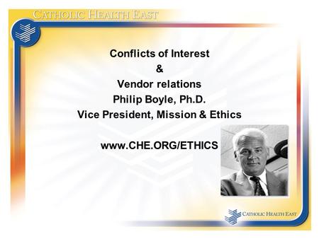 Conflicts of Interest & Vendor relations Philip Boyle, Ph.D. Vice President, Mission & Ethics www.CHE.ORG/ETHICS.