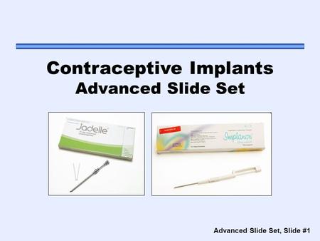 Advanced Slide Set, Slide #1 Contraceptive Implants Advanced Slide Set.