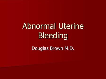 Abnormal Uterine Bleeding Douglas Brown M.D..