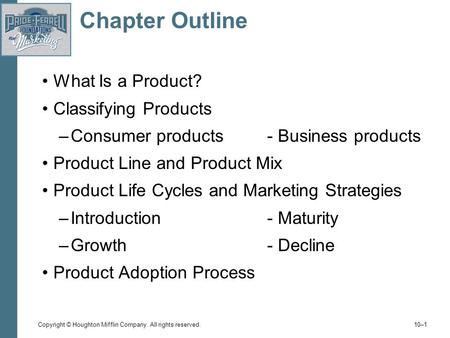 Copyright © Houghton Mifflin Company. All rights reserved. 10–1 Chapter Outline What Is a Product? Classifying Products –Consumer products- Business products.
