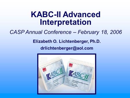 KABC-II Advanced Interpretation Elizabeth O. Lichtenberger, Ph.D.