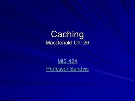 Caching MacDonald Ch. 26 MIS 424 MIS 424 Professor Sandvig Professor Sandvig.