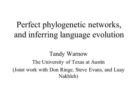 Perfect phylogenetic networks, and inferring language evolution Tandy Warnow The University of Texas at Austin (Joint work with Don Ringe, Steve Evans,