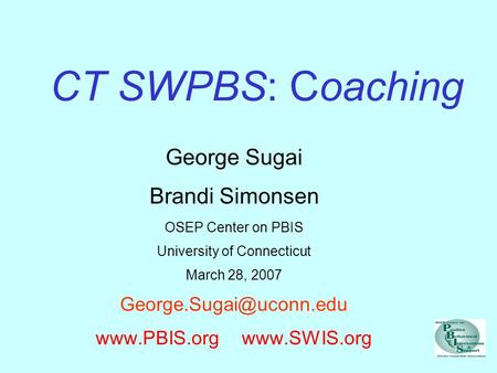 CT SWPBS: Coaching George Sugai Brandi Simonsen OSEP Center on PBIS University of Connecticut March 28, 2007