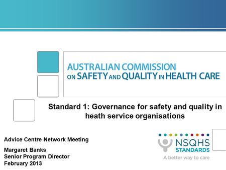 Standard 1: Governance for safety and quality in heath service organisations Advice Centre Network Meeting Margaret Banks Senior Program Director February.