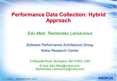 1 © NOKIA Nokia Research Center / 18.05.04 Performance Data Collection: Hybrid Approach Edu Metz, Raimondas Lencevicius Software Performance Architecture.