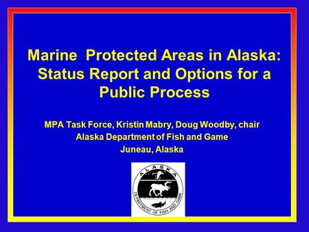 Marine Protected Areas in Alaska: Status Report and Options for a Public Process MPA Task Force, Kristin Mabry, Doug Woodby, chair Alaska Department of.