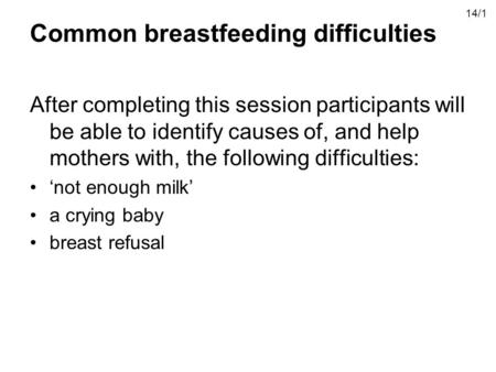 Common breastfeeding difficulties After completing this session participants will be able to identify causes of, and help mothers with, the following difficulties: