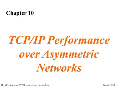 Prentice HallHigh Performance TCP/IP Networking, Hassan-Jain Chapter 10 TCP/IP Performance over Asymmetric Networks.