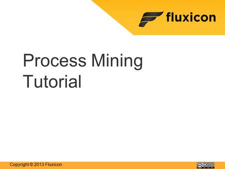 Copyright © 2013 Fluxicon Process Mining Tutorial.