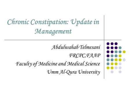 Chronic Constipation: Update in Management Abdulwahab Telmesani FRCPC,FAAP Faculty of Medicine and Medical Science Umm Al-Qura University.