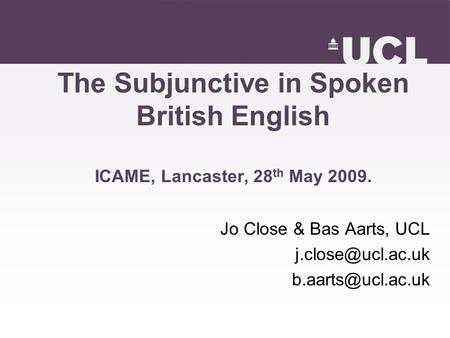 The Subjunctive in Spoken British English ICAME, Lancaster, 28 th May 2009. Jo Close & Bas Aarts, UCL