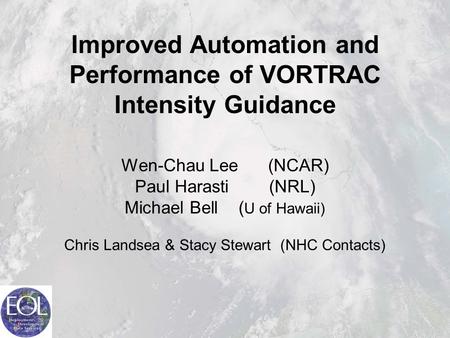 Improved Automation and Performance of VORTRAC Intensity Guidance Wen-Chau Lee (NCAR) Paul Harasti (NRL) Michael Bell ( U of Hawaii) Chris Landsea & Stacy.