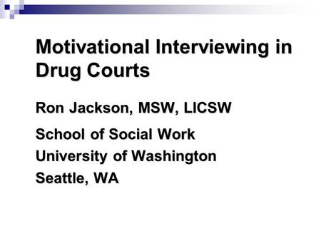 Motivational Interviewing in Drug Courts Ron Jackson, MSW, LICSW School of Social Work University of Washington Seattle, WA.