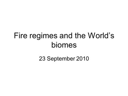 Fire regimes and the World’s biomes 23 September 2010.