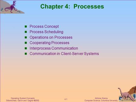 Abhinav Kamra Computer Science, Columbia University 4.1 Operating System Concepts Silberschatz, Galvin and Gagne  2002 Chapter 4: Processes Process Concept.