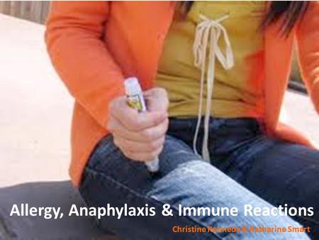 Allergy, Anaphylaxis & Immune Reactions Christine Kennedy & Katharine Smart.