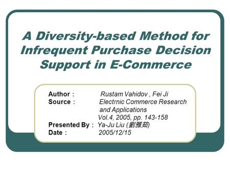 A Diversity-based Method for Infrequent Purchase Decision Support in E-Commerce Author ： Rustam Vahidov, Fei Ji Source ： Electrnic Commerce Research and.