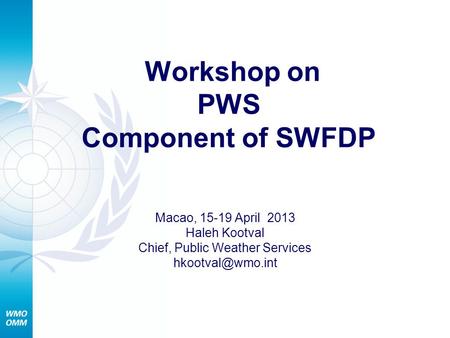 Workshop on PWS Component of SWFDP Macao, 15-19 April 2013 Haleh Kootval Chief, Public Weather Services