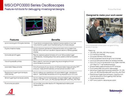 MSO/DPO3000 Series Oscilloscopes Feature-rich tools for debugging mixed signal designs Designed to make your work easier Wave Inspector® controls speed.