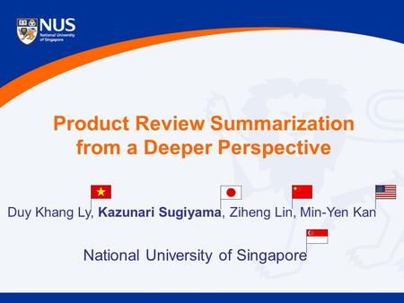 Product Review Summarization from a Deeper Perspective Duy Khang Ly, Kazunari Sugiyama, Ziheng Lin, Min-Yen Kan National University of Singapore.