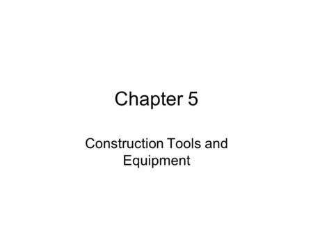 Chapter 5 Construction Tools and Equipment. Objectives After reading the chapter and reviewing the materials presented the students will be able to: Differentiate.