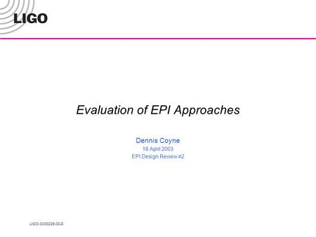 LIGO-G030226-00-D Evaluation of EPI Approaches Dennis Coyne 18 April 2003 EPI Design Review #2.