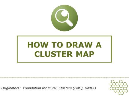 HOW TO DRAW A CLUSTER MAP Originators: Foundation for MSME Clusters (FMC), UNIDO.