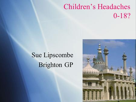 Sue Lipscombe Brighton GP Sue Lipscombe Brighton GP Children’s Headaches 0-18?