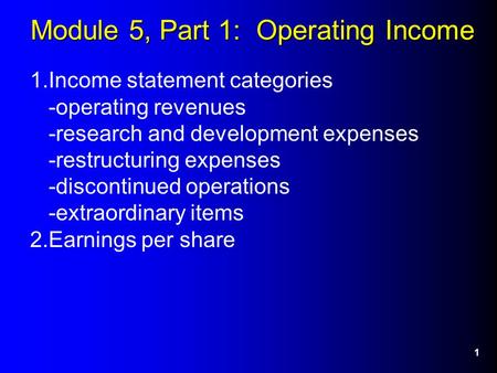 1 Module 5, Part 1: Operating Income 1.Income statement categories -operating revenues -research and development expenses -restructuring expenses -discontinued.