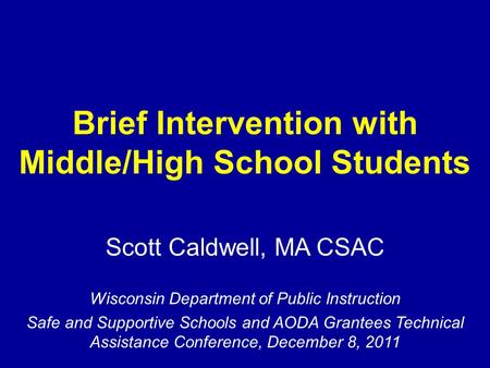 Brief Intervention with Middle/High School Students Scott Caldwell, MA CSAC Wisconsin Department of Public Instruction Safe and Supportive Schools and.