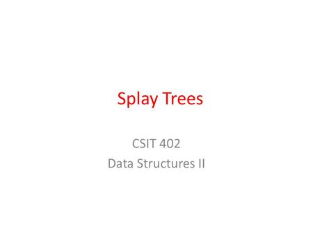 Splay Trees CSIT 402 Data Structures II. Motivation Problems with other balanced trees – AVL: extra storage/complexity for height fields Periulous delete.