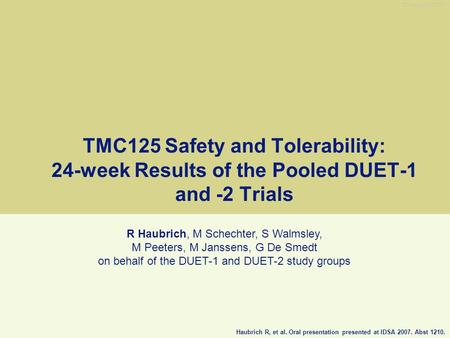 TMC125 Safety and Tolerability: 24-week Results of the Pooled DUET-1 and -2 Trials R Haubrich, M Schechter, S Walmsley, M Peeters, M Janssens, G De Smedt.