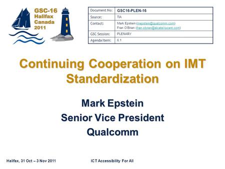 Halifax, 31 Oct – 3 Nov 2011ICT Accessibility For All Continuing Cooperation on IMT Standardization Mark Epstein Senior Vice President Qualcomm Document.