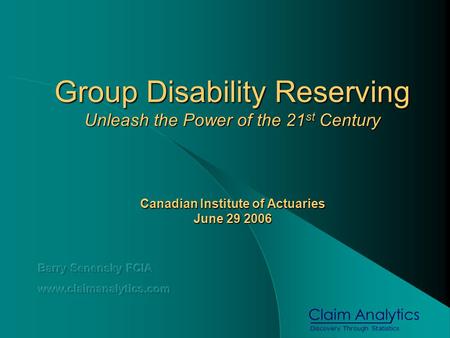 Discovery Through Statistics Claim Analytics Group Disability Reserving Unleash the Power of the 21 st Century Canadian Institute of Actuaries June 29.