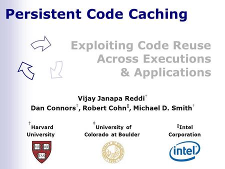 Persistent Code Caching Exploiting Code Reuse Across Executions & Applications † Harvard University ‡ University of Colorado at Boulder § Intel Corporation.