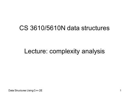 CS 3610/5610N data structures Lecture: complexity analysis Data Structures Using C++ 2E1.