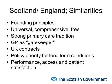 Scotland/ England; Similarities Founding principles Universal, comprehensive, free Strong primary care tradition GP as “gatekeeper” UK contracts Policy.