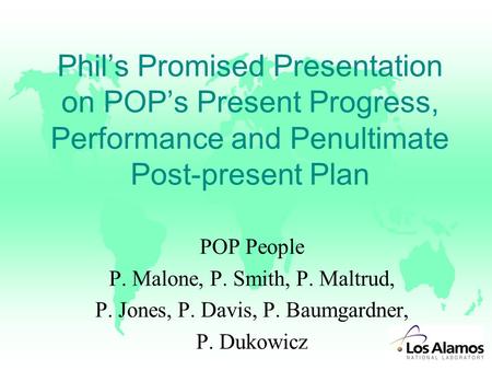 Phil’s Promised Presentation on POP’s Present Progress, Performance and Penultimate Post-present Plan POP People P. Malone, P. Smith, P. Maltrud, P. Jones,